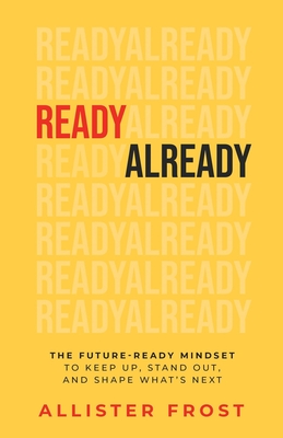 Coperta cărții 'ReadyAlready: The Future-Ready Mindset to Keep Up, Stand Out, and Shape What's Next - Allister Frost'