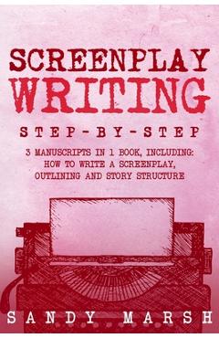 Coperta cărții 'Screenplay Writing: Step-by-Step 3 Manuscripts in 1 Book Essential Scriptwriting, Screenplay Outlining and Screenplay'
