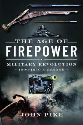 The Age of Firepower: Military Revolution 1600-1650 and Beyond - John Pike