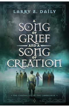 Coperta cărții 'A Song of Grief and a Song of Creation: Book Three of the Chronicles of the Lawbreaker - Larry Z. Daily'