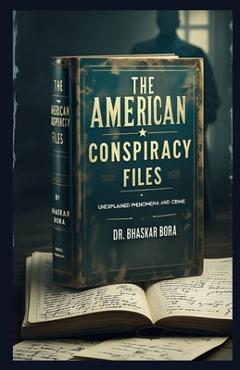 Coperta cărții 'The American Conspiracy Files: Unexplained Phenomena and Crime - Bhaskar Bora'