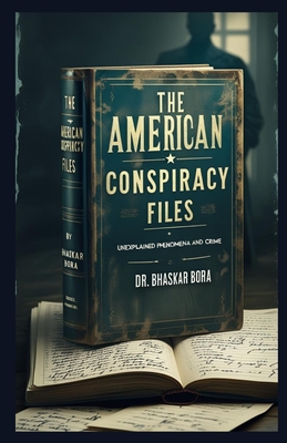 The American Conspiracy Files: Unexplained Phenomena and Crime - Bhaskar Bora