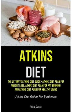 Poza produsului Atkins Diet: The Ultimate Atkins Diet Guide - Atkins Diet Plan For Weight Loss, Atkins Diet Plan For Fat Burning And Atkins Diet Pl - Willis Sutton