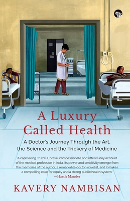 A Luxury Called Health a Doctor's Journey Through the Art, the Science and the Trickery of Medicine - Kavery Nambisan