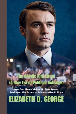The Charlie Kirk Effect (A New Era of Political Activism): How One Man's Vision for Free Speech Reshaped the Future of Conservative Politics -