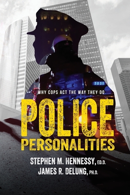Police Personalities: Why Cops Act The Way They Do - Ph. D. James R. Delung