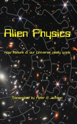 Alien Physics: How Nature and the Universe Really Work - Peter A. Jackson