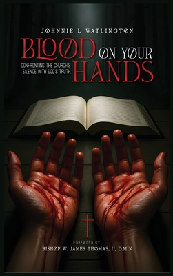 Blood on Your Hands: Confronting the Church's Silence with God's Truth - Johnnie L. Watlington