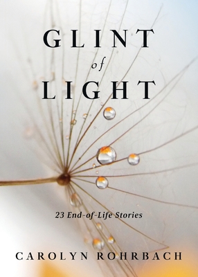 Glint of Light: 23 End-of-Life Stories - Carolyn Rohrbach