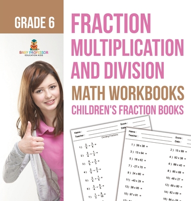 Fraction Multiplication and Division - Math Workbooks Grade 6 Children's Fraction Books -