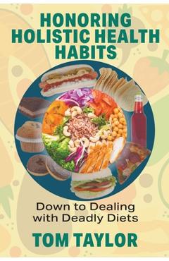 Coperta cărții 'Honoring Holistic Health Habits: Down to Dealing with Deadly Diets - Tom Taylor'