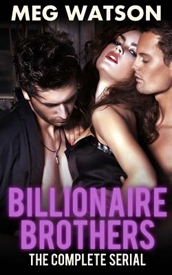 Billionaire Brothers, The Complete Serial: Billionaire Menage Novel - Meg Watson