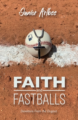 Faith and Fastballs, Devotions From the Dugout - Junior Arlbee