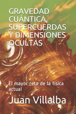 Gravedad Cuántica, Supercuerdas Y Dimensiones Ocultas: El mayor reto de la física actual - Juan Villalba