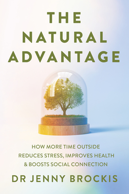 The Natural Advantage: How More Time Outside Reduces Stress, Improves Health and Boosts Social Connection - Jenny Brockis