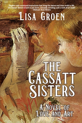 The Cassatt Sisters: A Novel of Love and Art - Lisa Groen