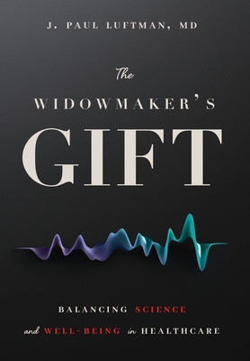 The Widowmaker's Gift: Balancing Science and Well-Being in Healthcare - J. Paul Luftman