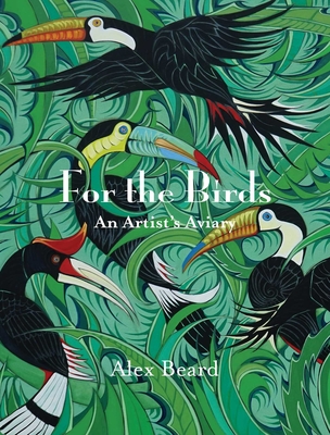 For the Birds: An Artist's Aviary - Alex Beard