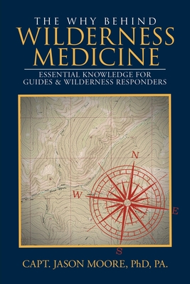 The Why Behind Wilderness Medicine: Essential Knowledge for Guides & Wilderness Responders - Capt Jason Moore