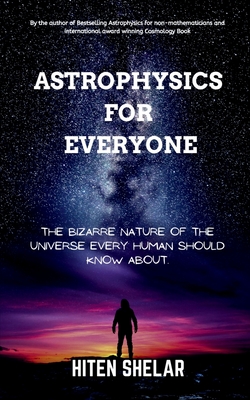 Astrophysics For Everyone: The Bizarre Nature Of The Universe Every Human Should Know About. -