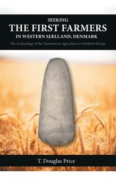 Poza produsului Seeking the First Farmers in Western Sjælland, Denmark: The Archaeology of the Transition to Agriculture in Northern Europe - T. Douglas Price
