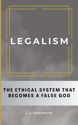 Coperta cărții 'Legalism: The Ethical System That Becomes a False God - L. J. Anderson'