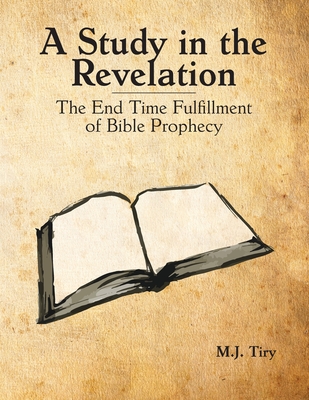 Coperta cărții 'A Study in the Revelation: The End Time Fulfillment of Bible Prophecy - Michael J. Tiry'