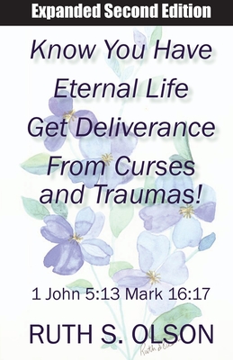Know You Have Eternal Life Get Deliverance from Curses and Traumas! - Ruth S. Olson