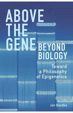 Coperta cărții 'Above the Gene, Beyond Biology: Toward a Philosophy of Epigenetics - Jan Baedke'