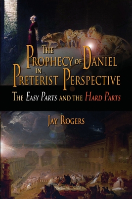 The Prophecy of Daniel in Preterist Perspective: The Easy Parts and the Hard Parts - Jay Rogers