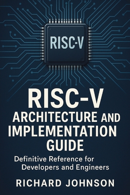 RISC-V Architecture and Implementation Guide: Definitive Reference for Developers and Engineers - Richard Johnson