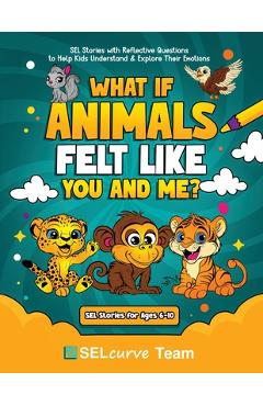 Poza produsului What If Animals Felt Like You and Me?: SEL Stories with Reflective Questions to Help Kids Understand & Explore Their Emotions - U. D. Narkhede