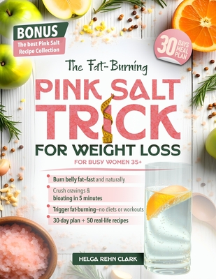 The Fat-Burning Pink Salt Trick For Busy Women 35+: A Quick, Natural Way to Melt Belly Fat, Curb Cravings, and Boost Metabolism-Without Diets, Workout - Helga Rehn Clark