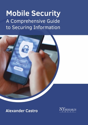 Mobile Security: A Comprehensive Guide to Securing Information - Alexander Castro