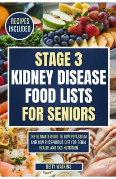 Poza produsului Stage 3 Kidney Disease Food Lists for Seniors: The Ultimate Guide to Low Potassium and Low Phosphorus Diet for Renal Health and CKD Nutrition - Betty Watkins
