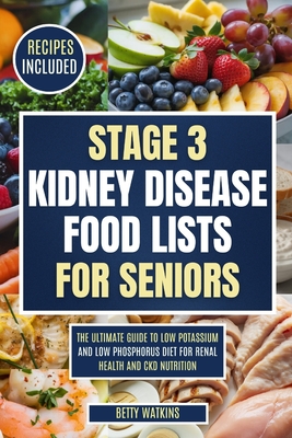 Stage 3 Kidney Disease Food Lists for Seniors: The Ultimate Guide to Low Potassium and Low Phosphorus Diet for Renal Health and CKD Nutrition - Betty Watkins