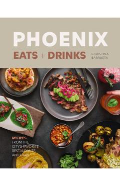 Poza produsului Phoenix Eats + Drinks: Recipes from the City's Favorite Restaurants and Bars - Christina Barrueta