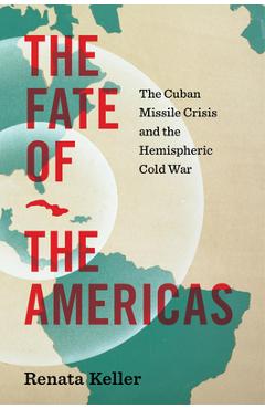 Poza produsului The Fate of the Americas: The Cuban Missile Crisis and the Hemispheric Cold War - Renata Keller