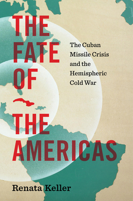 The Fate of the Americas: The Cuban Missile Crisis and the Hemispheric Cold War - Renata Keller