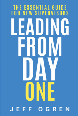 Coperta cărții 'Leading from Day One: The Essential Guide for New Supervisors - Jeff Ogren'