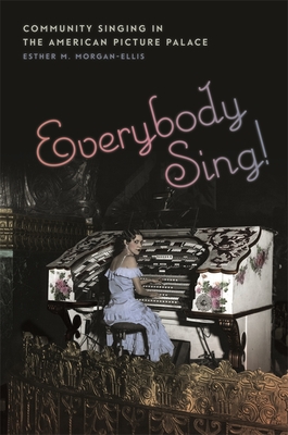 Everybody Sing!: Community Singing in the American Picture Palace - Esther M. Morgan-ellis