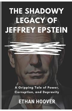 Poza produsului The Shadowy Legacy of Jeffrey Epstein: A Gripping Tale of Power, Corruption, and Depravity - Ethan Hoover
