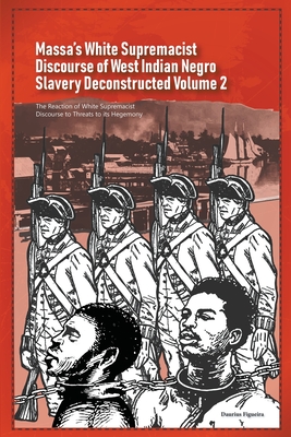Massa's White Supremacist Discourse of West Indian Negro Slavery Deconstructed Volume 2 - Daurius Figueira