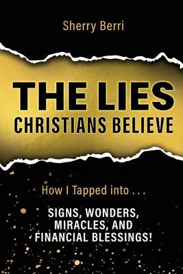 The Lies Christians Believe: How I Tapped Into...Signs, Wonders, Miracles, and Financial Blessings! - Sherry Berri