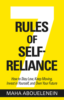 7 Rules of Self-Reliance: How to Stay Low, Keep Moving, Invest in Yourself, and Own Your Future - Maha Abouelenein