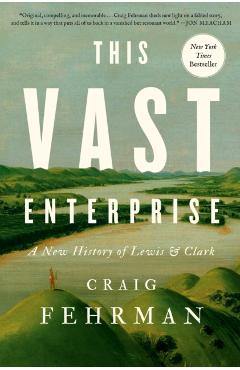 This Vast Enterprise: A New History of Lewis & Clark - Craig Fehrman