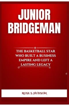Poza produsului Junior Bridgeman: The Basketball Star Who Built a Business Empire and Left a Lasting Legacy - Rose S. Hudson