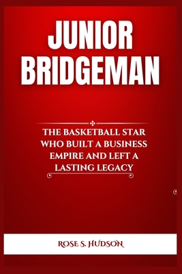 Junior Bridgeman: The Basketball Star Who Built a Business Empire and Left a Lasting Legacy - Rose S. Hudson
