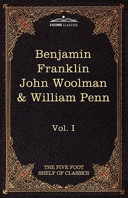 The Autobiography of Benjamin Franklin; The Journal of John Woolman; Fruits of Solitude by William Penn: The Five Foot Shelf of Classics, Vol. I (in 5 - Charles W. Eliot