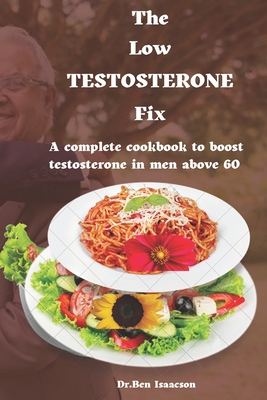 The Low Testosterone Fix: The complete cookbook to boost testosterone in men above 60 - Ben Isaacson